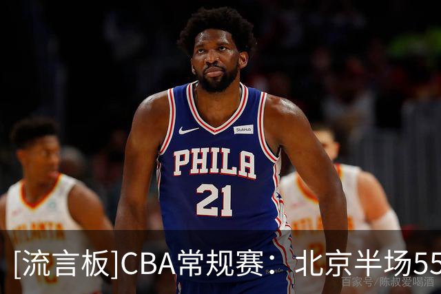 [流言板]CBA常规赛：北京半场55-37领先山东，桑普森20分&陶汉林10分